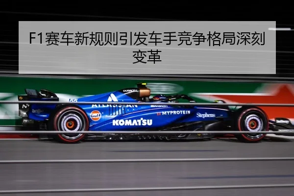 F1赛车新规则引发车手竞争格局深刻变革